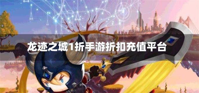 龙迹之城1折手游折扣充值平台-龙迹之城充值折扣手游平台