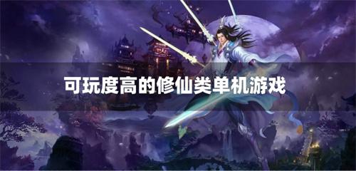 可玩度高的修仙类单机游戏-可玩度高的修仙类单机手游