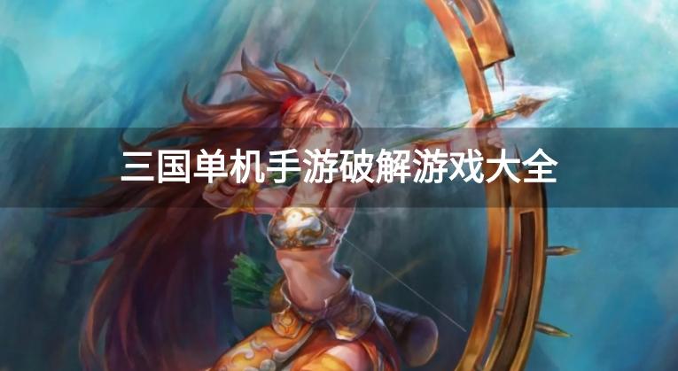 好玩的三国单机破解游戏-三国单机手游破解游戏大全