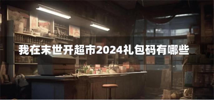 我在末世开超市2024礼包码有哪些