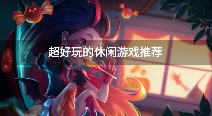 好玩的休闲游戏有哪些-超好玩的休闲游戏推荐