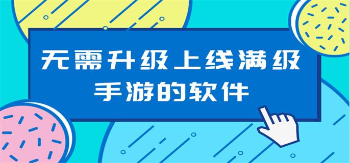 无需升级上线满级手游的软件-不需要升级的手游平台