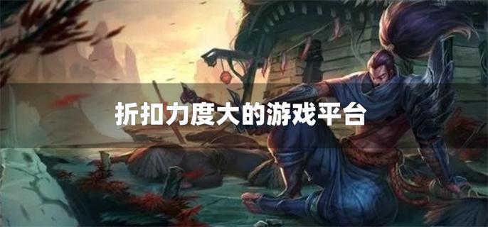 折扣力度大的游戏平台-高折扣率的手机游戏平台