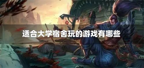 适合大学宿舍玩的游戏有哪些-大学寝室好玩游戏推荐