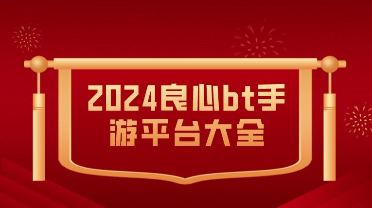 bt福利手游平台有哪些-2024良心bt手游平台大全