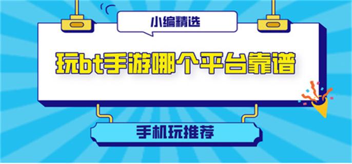 玩bt手游哪个平台靠谱-靠谱的bt版游戏平台推荐