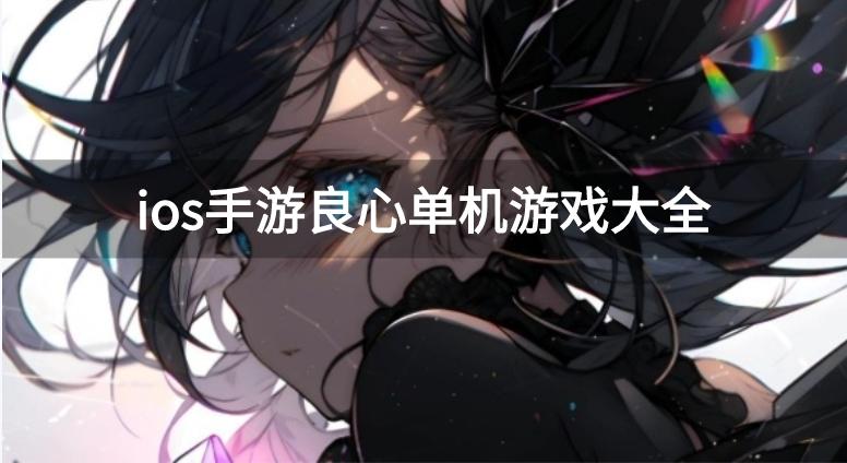 ios必玩单机游戏神作有哪些-ios手游良心单机游戏大全