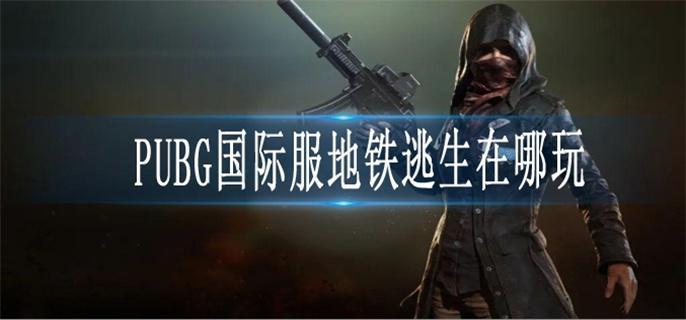 PUBG国际服地铁逃生在哪玩