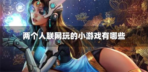 两个人联网玩的小游戏有哪些-2个人联网玩的游戏推荐