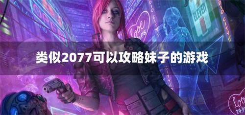 类似2077可以攻略妹子的游戏
