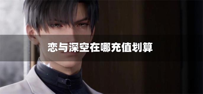 恋与深空在哪充值划算-恋与深空充值折扣软件推荐
