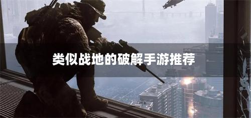 类似战地的破解手游推荐-战地类似的破解手游下载