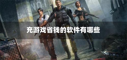 充游戏省钱的软件有哪些-游戏充钱省钱的软件推荐