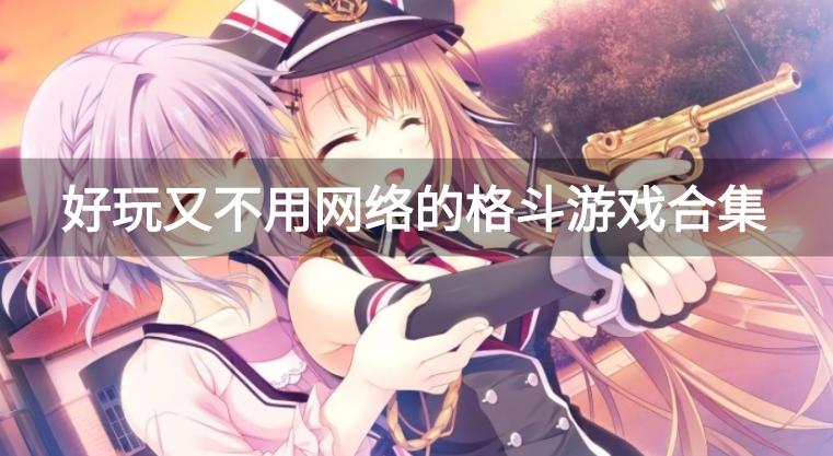 无网络又好玩的格斗游戏有哪些-好玩又不用网络的格斗游戏合集