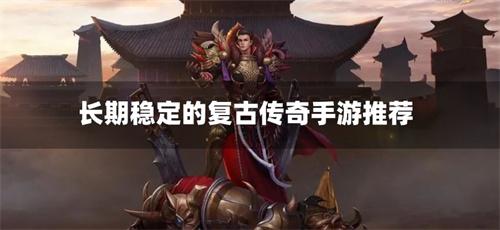长期稳定的复古传奇手游推荐-正宗复古传奇手游下载