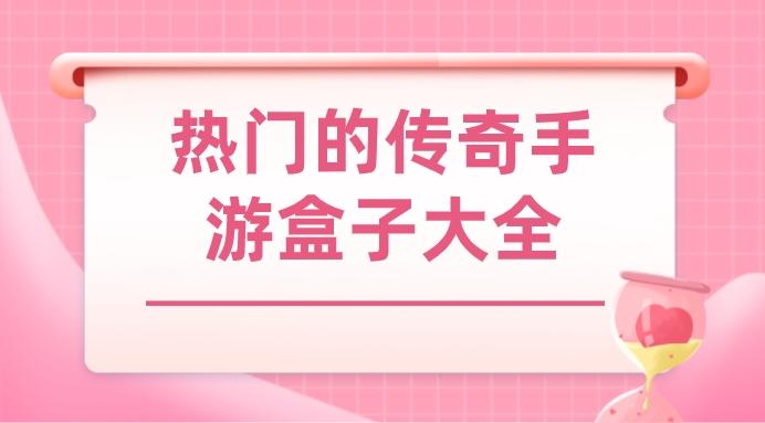 传奇手游盒子哪些好用-热门的传奇手游盒子大全
