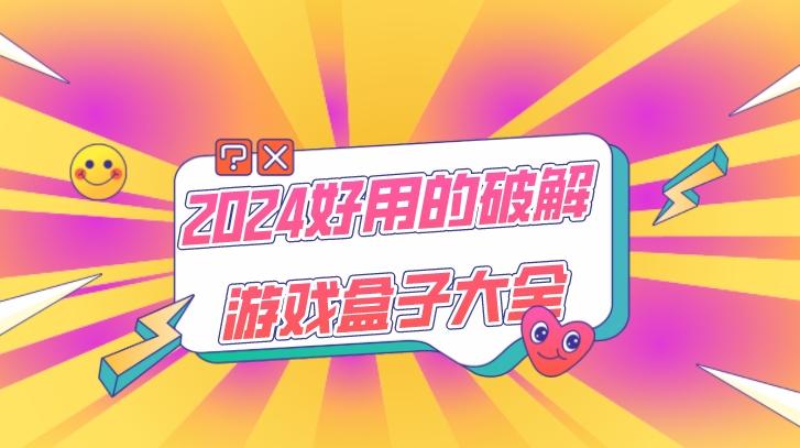 破解游戏盒子app哪个好-2024好用的破解游戏盒子大全