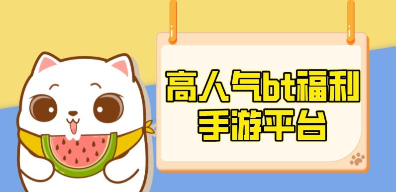 福利多的手游bt平台有哪些-高人气bt福利手游平台