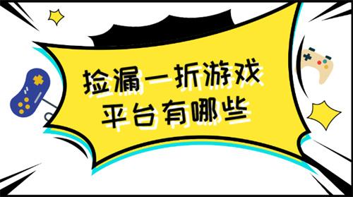 捡漏一折游戏平台有哪些-捡漏折扣手游平台推荐