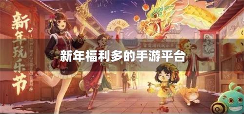 新年福利多的手游平台-有什么手游平台福利超级多