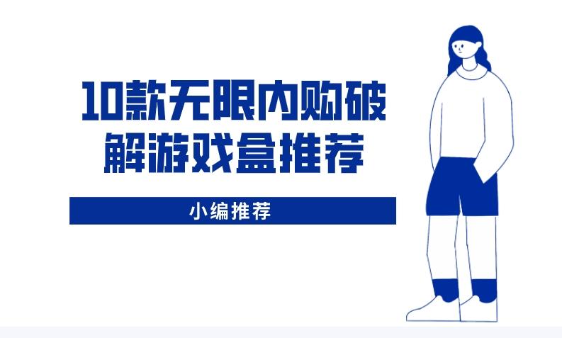 有哪些无限内购的破解手游平台-10款无限内购破解游戏盒推荐