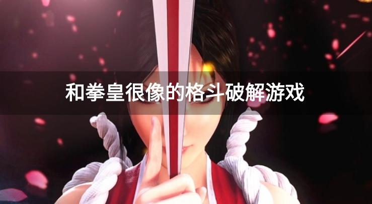 有什么类似拳皇的破解手游-和拳皇很像的格斗破解游戏