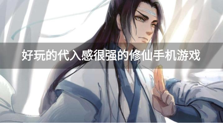 好玩的代入感很强的修仙手机游戏
