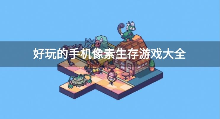 有什么好玩的像素生存游戏-好玩的手机像素生存游戏大全