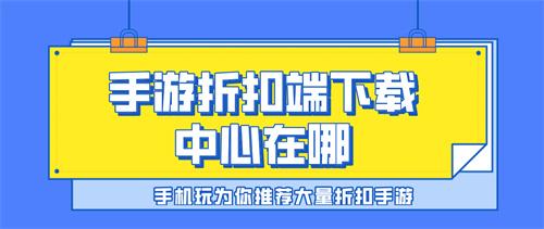 手游折扣端下载中心在哪-折扣手游下载中心app推荐