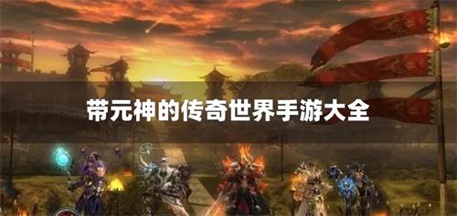 带元神的传奇世界手游大全-有没有带元神的传奇手游