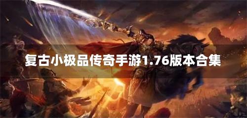 复古小极品传奇手游1.76版本合集-176复古爆小极品版传奇手游大全
