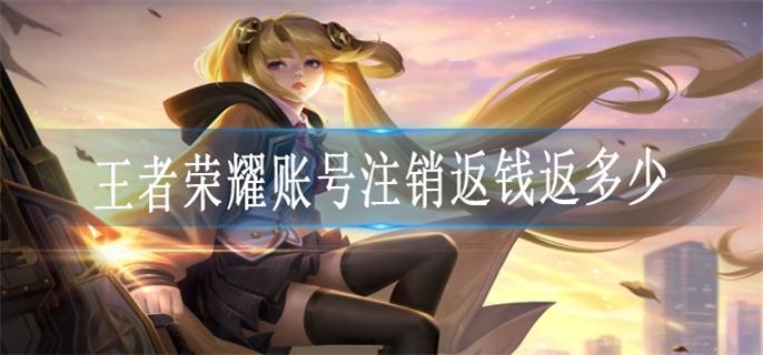 王者荣耀账号注销返钱返多少