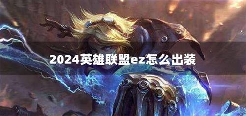 2024英雄聯盟ez怎么出裝