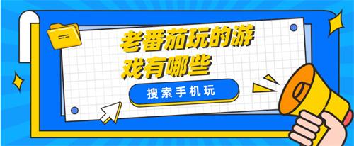 老番茄玩的游戏有哪些-老番茄解说过的游戏合集