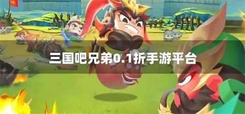 三国吧兄弟0.1折手游平台-三国吧兄弟内部充值折扣平台