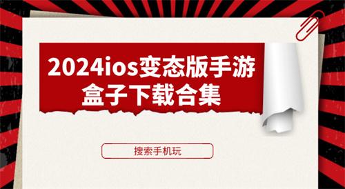2024ios变态版手游盒子下载合集-苹果手游变态版平台盒子有哪些