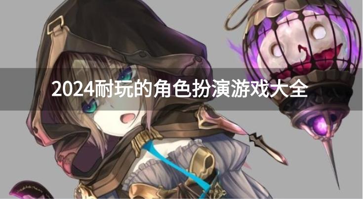 有什么角色扮演游戏值得玩-2024耐玩的角色扮演游戏大全