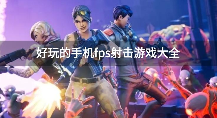 手机上有哪些好玩的FPS游戏-好玩的手机fps射击游戏大全