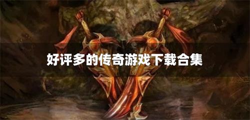 好评多的传奇游戏下载合集-传奇好评榜游戏推荐2024