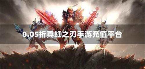 0.05折真红之刃手游充值平台-真红之刃0.05折扣手游平台
