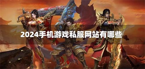 2024手机游戏私服网站有哪些-2024手游私服发布平台下载合集
