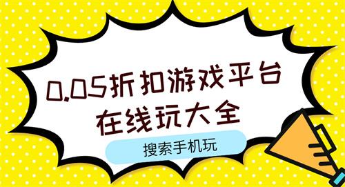 0.05折扣游戏平台在线玩大全-在线玩游戏0.05折扣平台有哪些