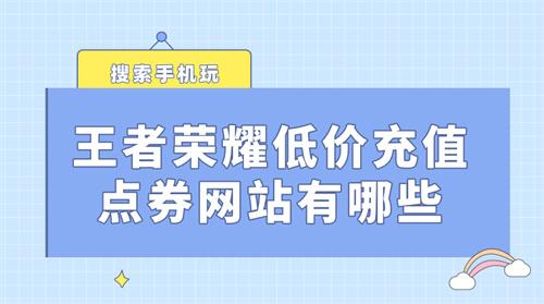 王者荣耀低价充值点券网站有哪些-低价充值王者荣耀点券的平台推荐