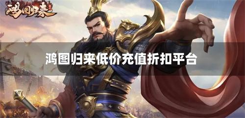 鸿图归来在哪充值有折扣-鸿图归来低价充值折扣平台