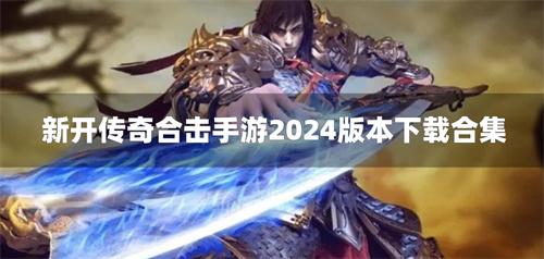 新开传奇合击手游2024版本下载合集-2024新开传奇合击手游有哪些