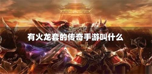 有火龙套的传奇手游叫什么-有火龙套装的传奇手游下载合集