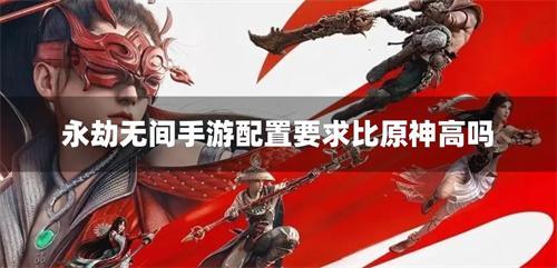 永劫无间手游配置要求比原神高吗