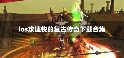 ios攻速快的复古传奇下载合集-苹果高攻速复古传奇有哪些