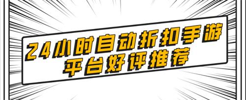 自助折扣手游平台有哪些-24小时自动折扣手游平台好评推荐