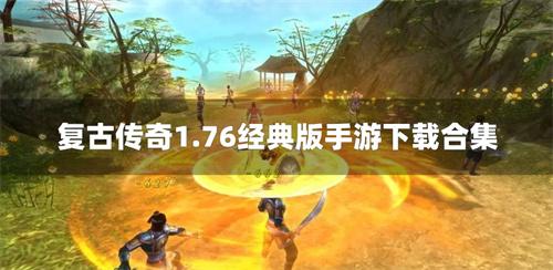 复古传奇1.76经典版手游下载合集-复古传奇1.76经典怀旧版手游有哪些